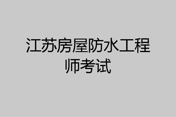 江苏房屋防水工程师考试