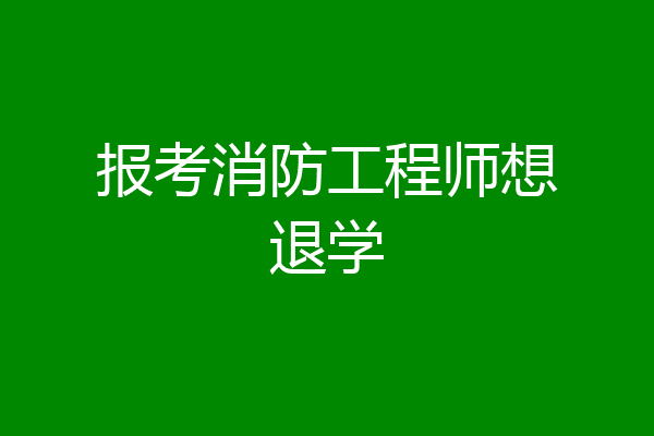 报考消防工程师想退学