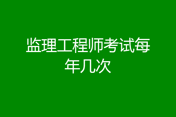监理工程师考试每年几次