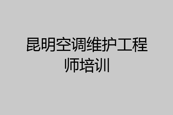 昆明空调维护工程师培训