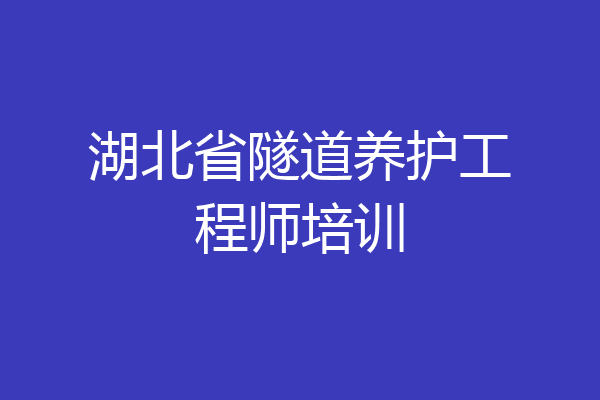 湖北省隧道养护工程师培训