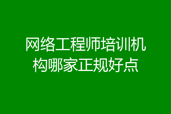 网络工程师培训机构哪家正规好点