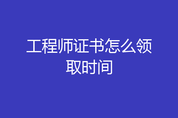 工程师证书怎么领取时间