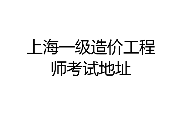 上海一级造价工程师考试地址
