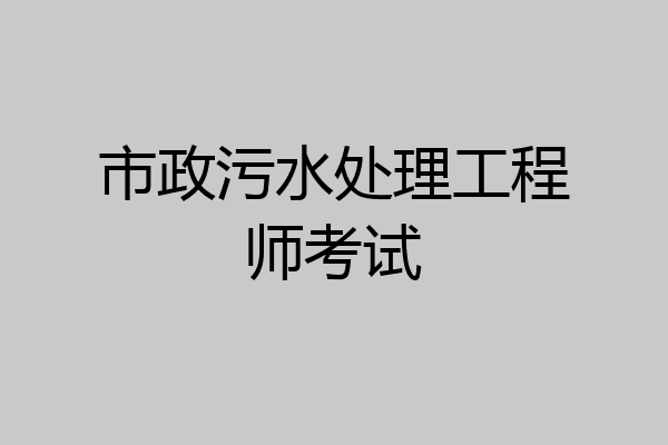 市政污水处理工程师考试