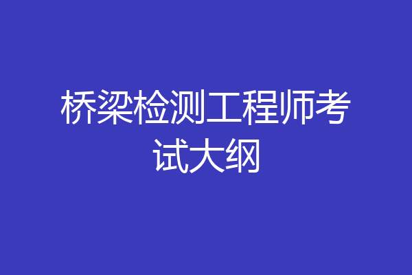 桥梁检测工程师考试大纲