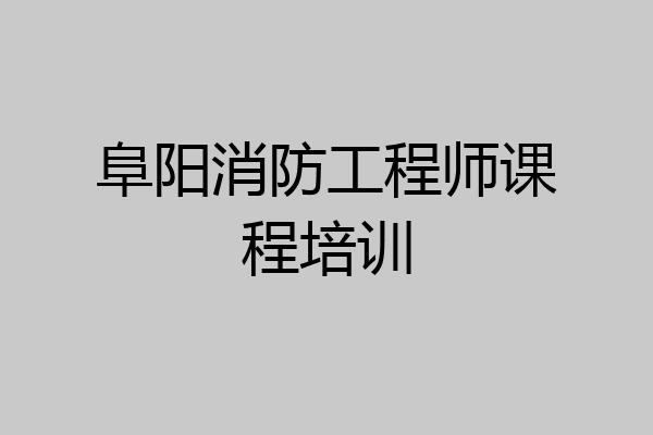阜阳消防工程师课程培训