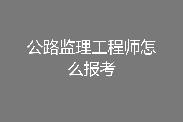 公路监理工程师怎么报考
