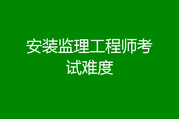 安装监理工程师考试难度