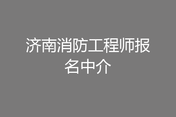 济南消防工程师报名中介