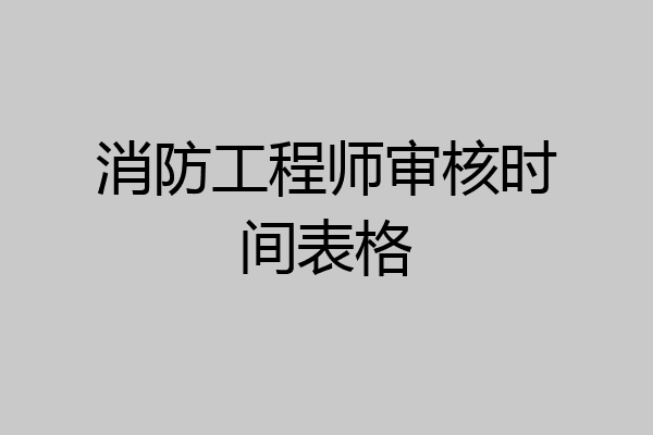消防工程师审核时间表格