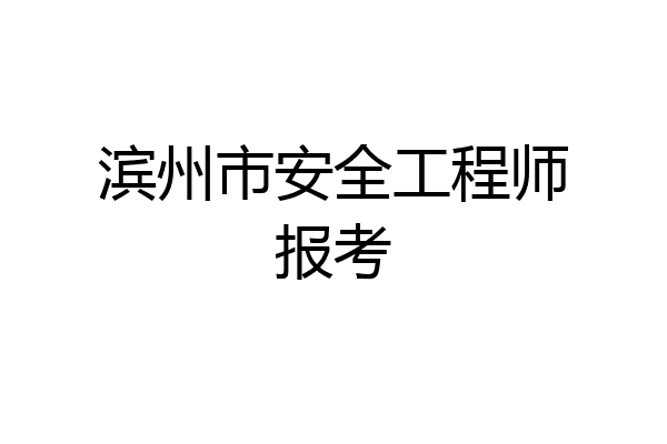 滨州市安全工程师报考