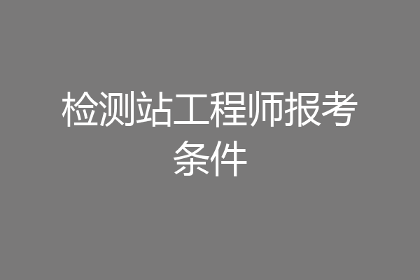 检测站工程师报考条件
