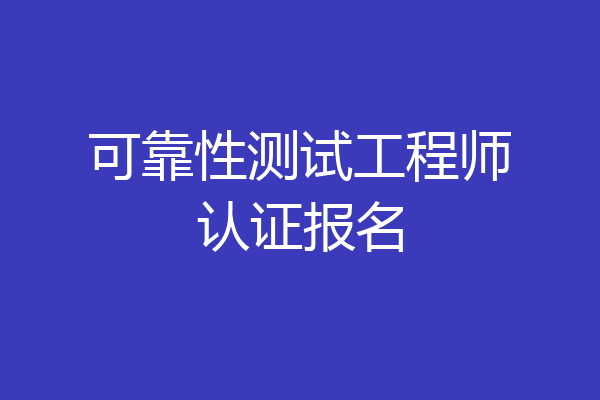 可靠性测试工程师认证报名