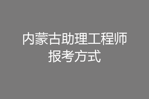 内蒙古助理工程师报考方式