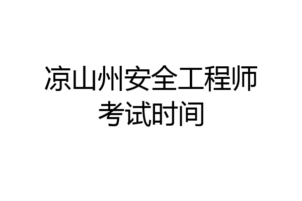 凉山州安全工程师考试时间