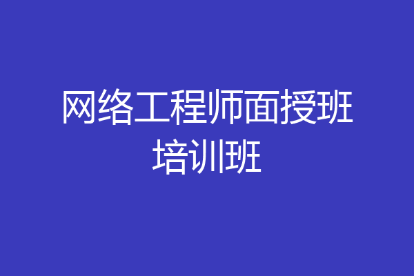 网络工程师面授班培训班