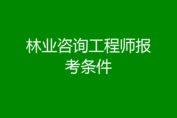 林业咨询工程师报考条件