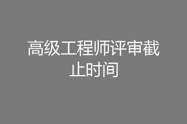 高级工程师评审截止时间