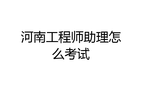 河南工程师助理怎么考试