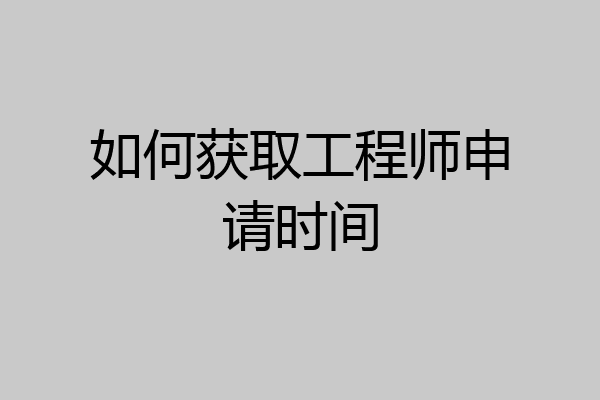 如何获取工程师申请时间
