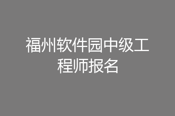 福州软件园中级工程师报名