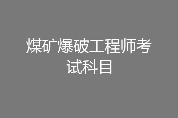 煤矿爆破工程师考试科目