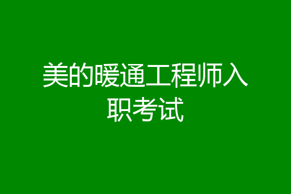 美的暖通工程师入职考试