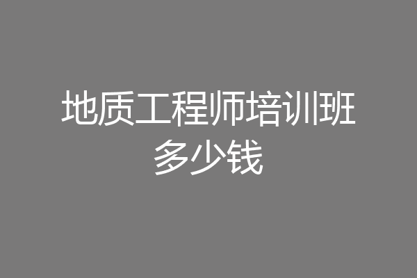 地质工程师培训班多少钱