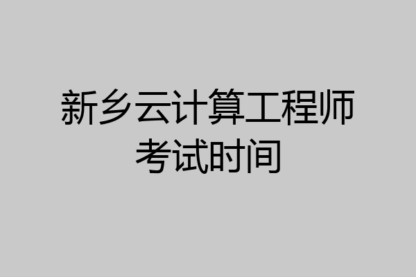 新乡云计算工程师考试时间