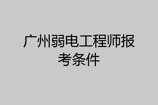 广州弱电工程师报考条件