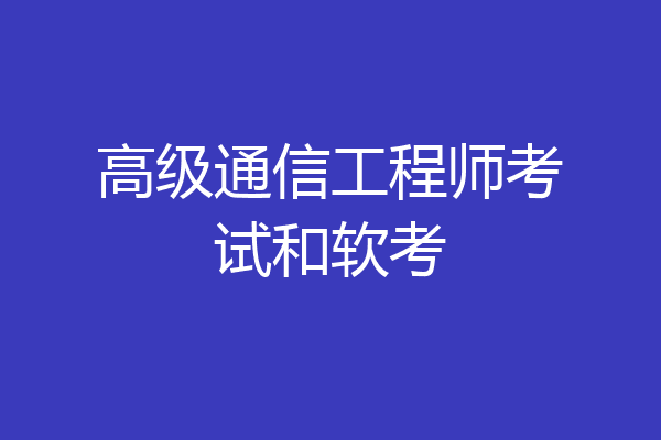 高级通信工程师考试和软考