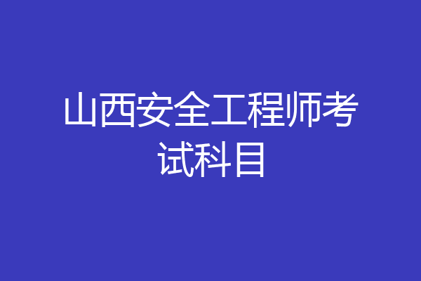 山西安全工程师考试科目