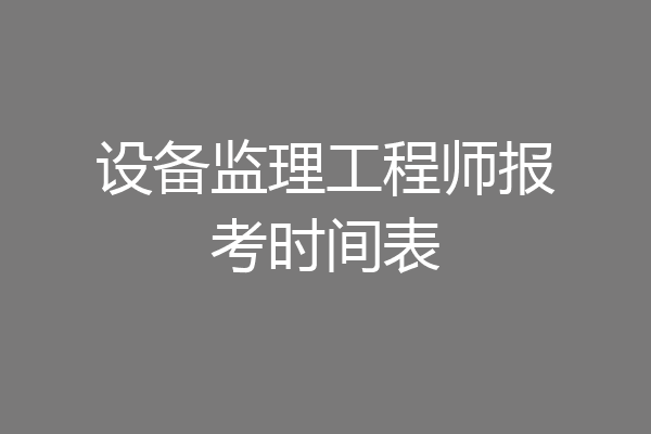 设备监理工程师报考时间表