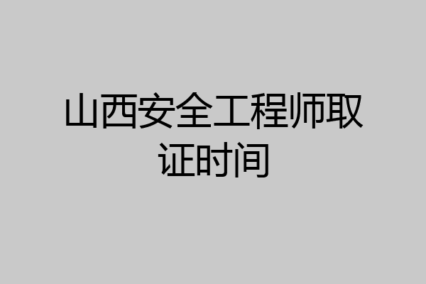 山西安全工程师取证时间
