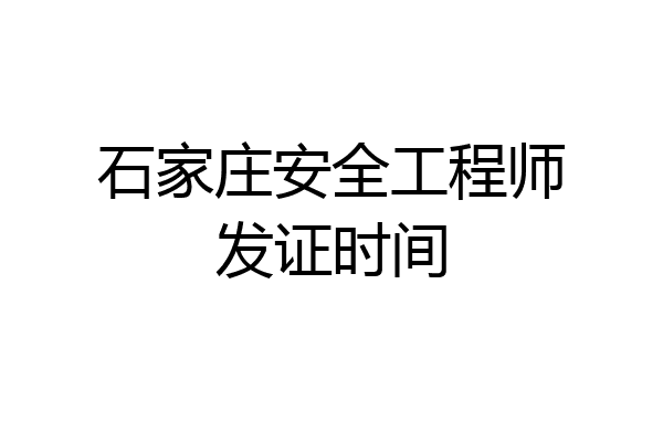 石家庄安全工程师发证时间
