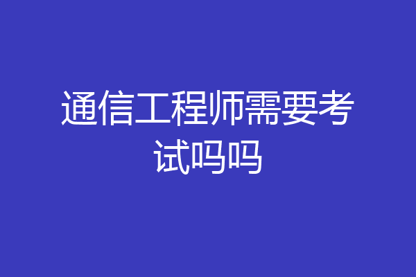 通信工程师需要考试吗吗