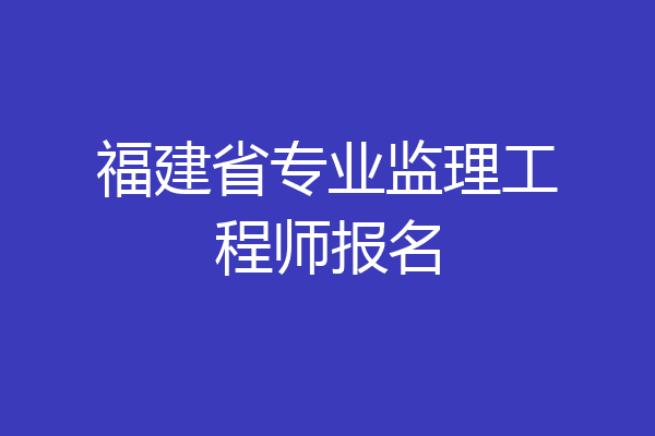 福建省专业监理工程师报名