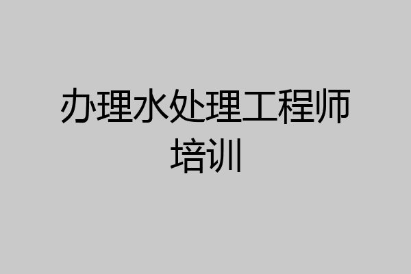 办理水处理工程师培训
