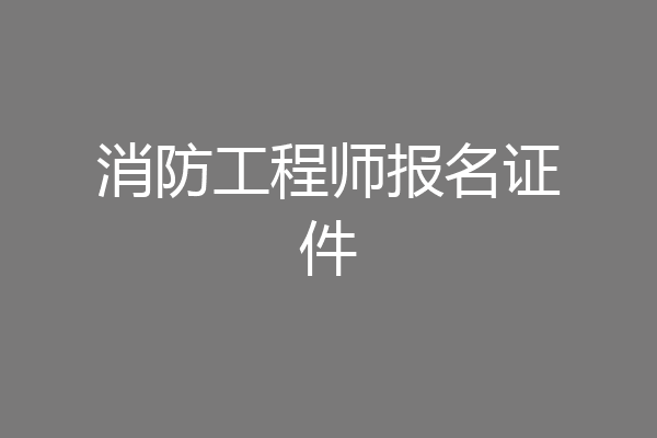 消防工程师报名证件