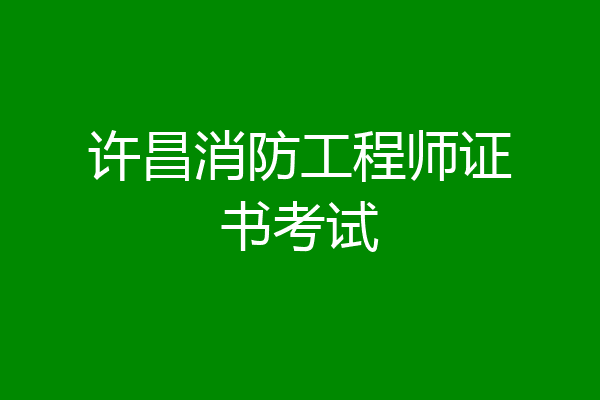 许昌消防工程师证书考试