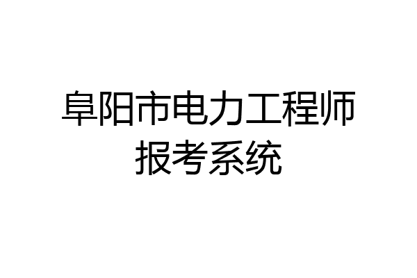 阜阳市电力工程师报考系统