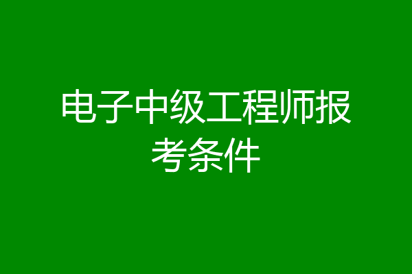电子中级工程师报考条件