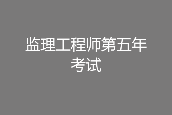 监理工程师第五年考试