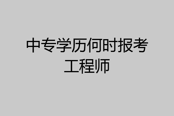 中专学历何时报考工程师