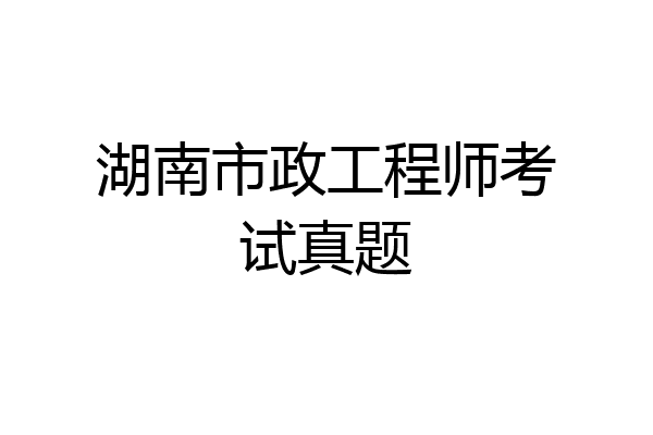 湖南市政工程师考试真题