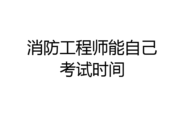 消防工程师能自己考试时间