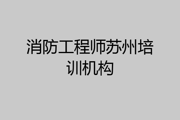 消防工程师苏州培训机构