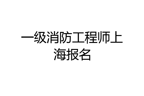 一级消防工程师上海报名