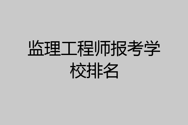 监理工程师报考学校排名
